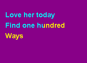 Love her today
Find one hundred

Ways