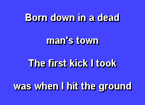 Born down in a dead

man's town

The first kick I took

was when I hit the ground