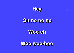 Hey

Oh no no no
Woo eh

Woo woo-hoo