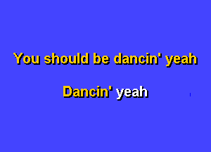 You should be dancin' yeah

Dancin' yeah