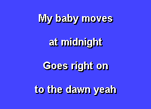 My baby moves
at midnight

Goes right on

to the dawn yeah