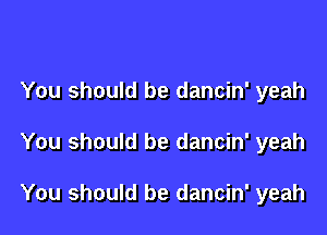 You should be dancin' yeah

You should be dancin' yeah

You should be dancin' yeah