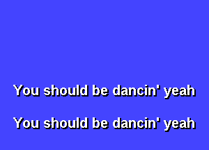 You should be dancin' yeah

You should be dancin' yeah