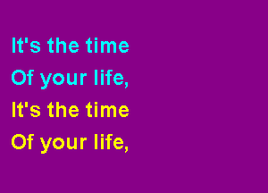 It's the time
Of your life,

It's the time
Of your life,