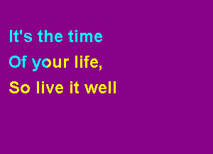 It's the time
Of your life,

So live it well