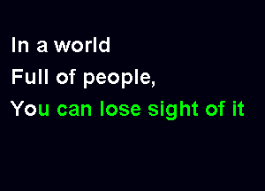 In a world
Full of people,

You can lose sight of it