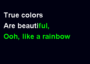 True colors
Are beautiful,

Ooh, like a rainbow