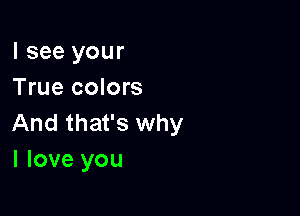 I see your
True colors

And that's why
I love you