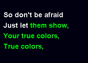 So don't be afraid
Just let them show,

Your true colors,
True colors,