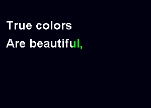 True colors
Are beautiful,