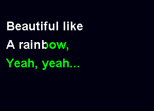 Beau fuIer
A rainbow,

Yeah, yeah...