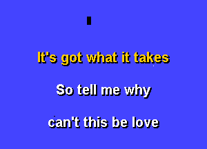 It's got what it takes

So tell me why

can't this be love