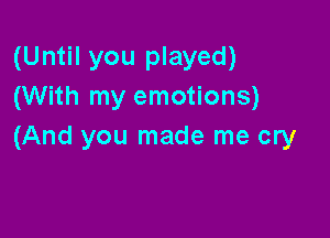 (Until you played)
(With my emotions)

(And you made me cry