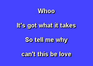 Whoo

It's got what it takes

So tell me why

can't this be love