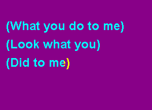 (What you do to me)
(Look what you)

(Did to me)