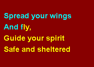 Spread your wings
And fly,

Guide your spirit
Safe and sheltered