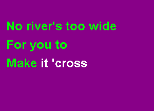 No river's too wide
Foryouto

Make it 'cross