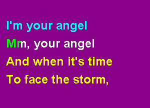 I'm your angel
Mm, your angel

And when it's time
To face the storm,
