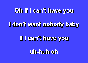 Oh if I can't have you

I don't want nobody baby

If I can't have you

uh-huh oh