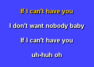 If I can't have you

I don't want nobody baby

If I can't have you

uh-huh oh