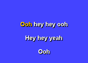 Ooh hey hey ooh

Hey hey yeah

Ooh