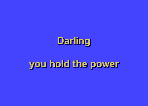 Darling

you hold the power
