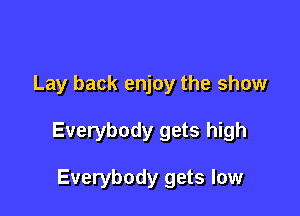 Lay back enjoy the show

Everybody gets high

Everybody gets low