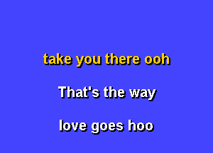 take you there ooh

That's the way

love goes hoo