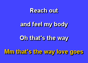 Reach out
and feel my body

Oh that's the way

Mm that's the way love goes