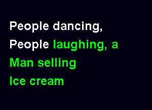 People dancing,
People laughing, a

Man selling
Ice cream