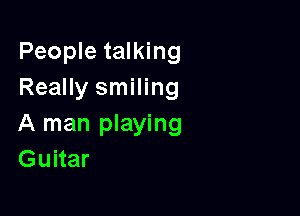 People talking
Really smiling

A man playing
Guitar