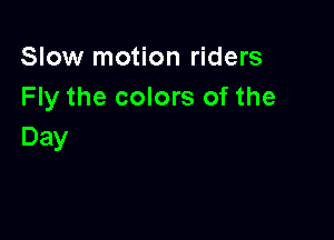 Slow motion riders
Fly the colors of the

Day