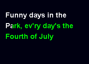 Funny days in the
Park, ev'ry day's the

Fourth of July
