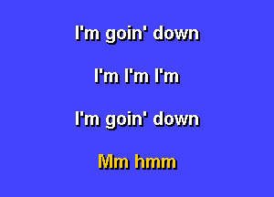 I'm goin' down

I'm I'm I'm

I'm goin' down

Mmhmm