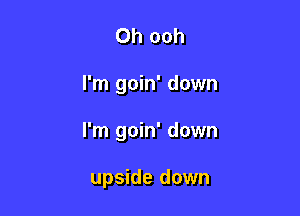 Oh ooh

I'm goin' down

I'm goin' down

upside down