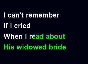 I can't remember
If I cried

When I read about
His widowed bride