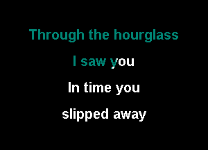 Through the hourglass

I saw you

In time you

slipped away