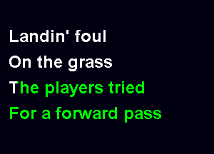 Landin' foul
On the grass

The players tried
For a forward pass