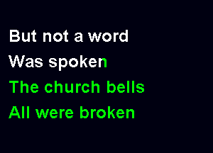 But not a word
Was spoken

The church bells
All were broken