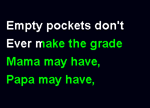 Empty pockets don't
Ever make the grade

Mama may have,
Papa may have,