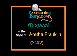 Kafaoke.
Bay.com
N

Respect

In the ,
Styie of Aretha Franklin

(2z42)