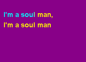 I'm a soul man,
I'm a soul man