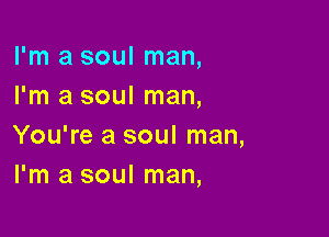 I'm a soul man,
I'm a soul man,

You're a soul man,
I'm a soul man,