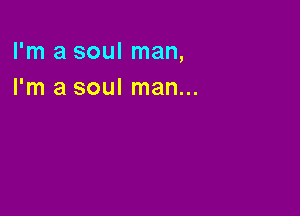 I'm a soul man,
I'm a soul man...