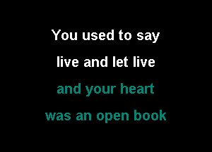 You used to say

live and let live
and your heart

was an open book
