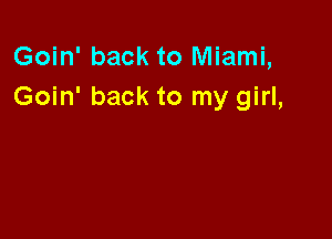 Goin' back to Miami,
Goin' back to my girl,