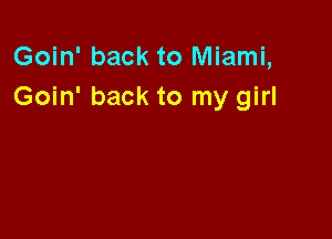 Goin' back to Miami,
Goin' back to my girl