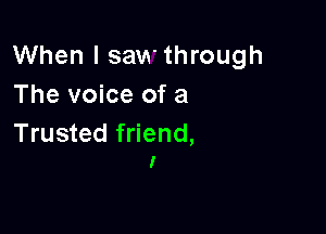 When I saw through
The voice of a

Trusted friend,
I