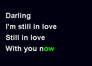 Darling
I'm still in love

Still in love
With you now