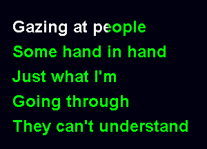 Gazing at people
Some hand in hand

Just what I'm
Going through
They can't understand